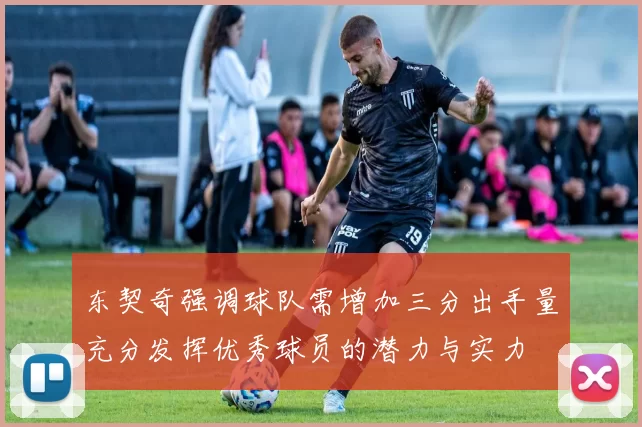 东契奇强调球队需增加三分出手量充分发挥优秀球员的潜力与实力