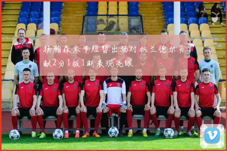 杨瀚森末节短暂出场对抗兰德尔贡献2分1板1断表现亮眼