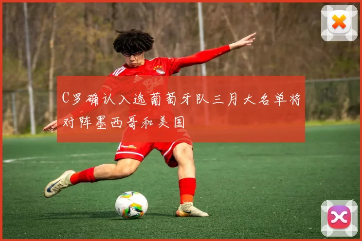 C罗确认入选葡萄牙队三月大名单将对阵墨西哥和美国
