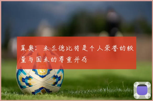 莱奥：米兰德比将是个人荣誉的较量与国米的尊重并存