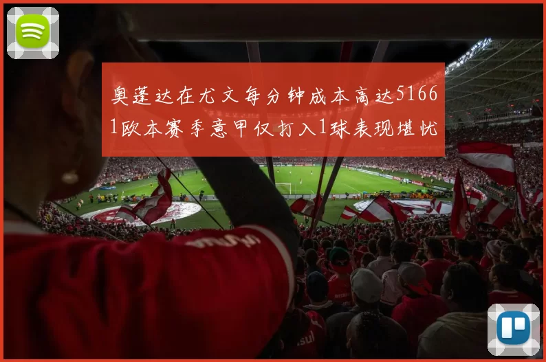 奥蓬达在尤文每分钟成本高达51661欧本赛季意甲仅打入1球表现堪忧