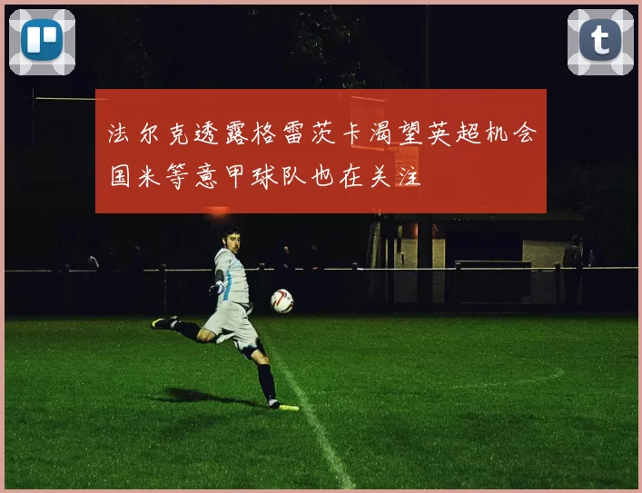 法尔克透露格雷茨卡渴望英超机会国米等意甲球队也在关注