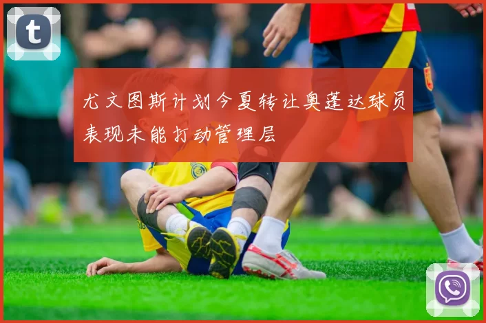尤文图斯计划今夏转让奥蓬达球员表现未能打动管理层