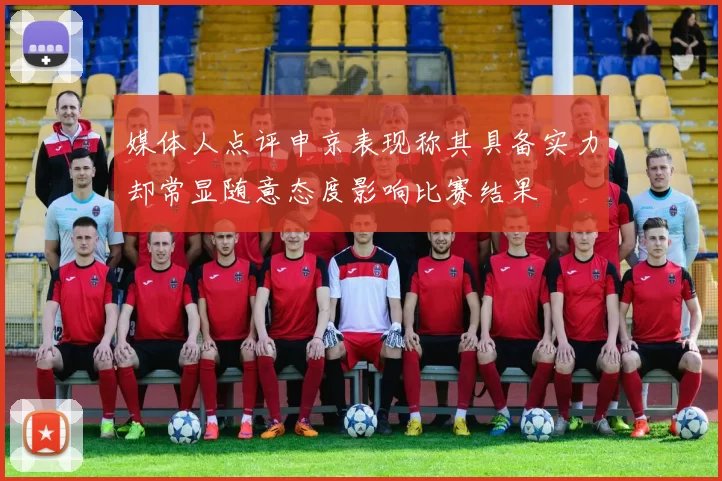 媒体人点评申京表现称其具备实力却常显随意态度影响比赛结果