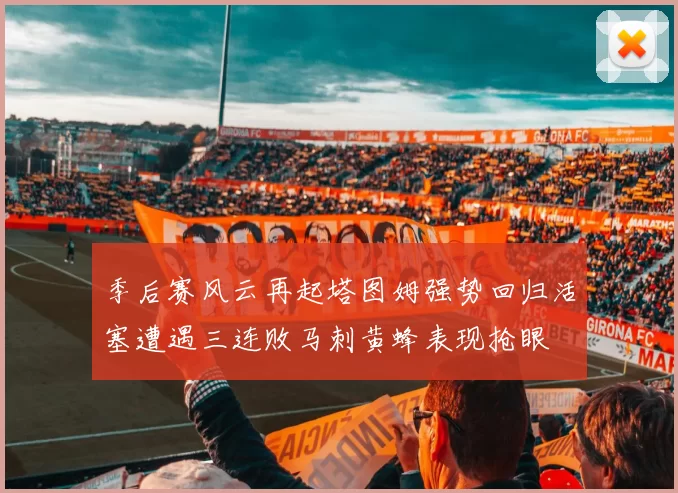 季后赛风云再起塔图姆强势回归活塞遭遇三连败马刺黄蜂表现抢眼