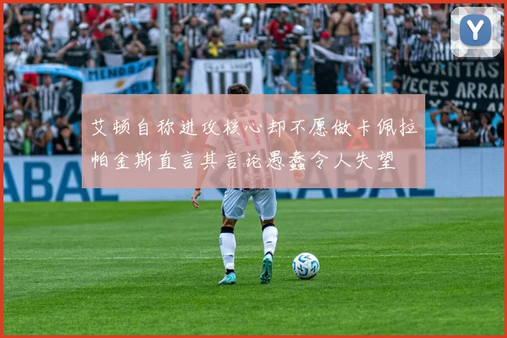 艾顿自称进攻核心却不愿做卡佩拉帕金斯直言其言论愚蠢令人失望