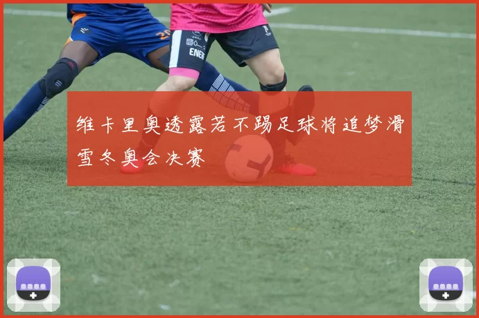 维卡里奥透露若不踢足球将追梦滑雪冬奥会决赛