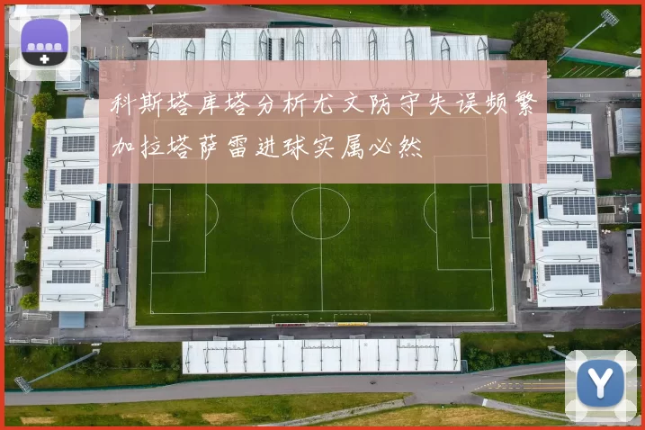 科斯塔库塔分析尤文防守失误频繁加拉塔萨雷进球实属必然