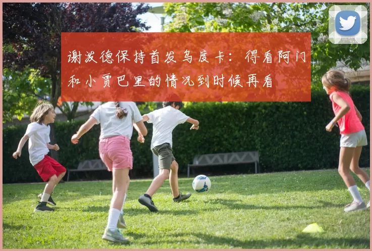 谢泼德保持首发乌度卡：得看阿门和小贾巴里的情况到时候再看