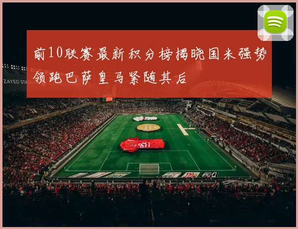 前10联赛最新积分榜揭晓国米强势领跑巴萨皇马紧随其后