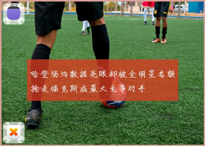 哈登场均数据亮眼却被全明星名额抢走福克斯成最大竞争对手