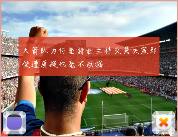 火箭队为何坚持杜兰特交易决策即使遭质疑也毫不动摇
