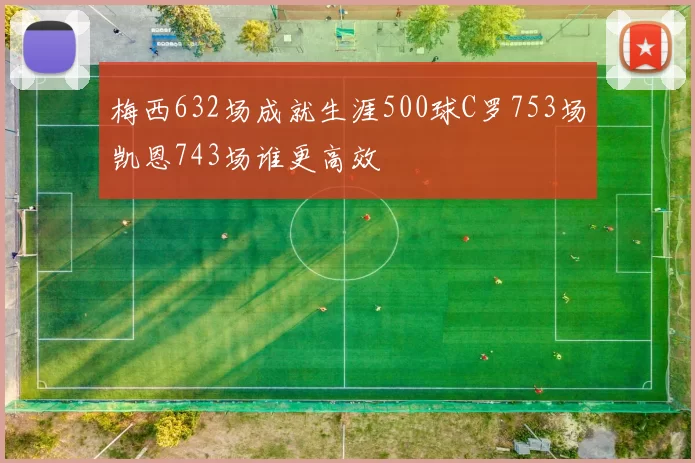 梅西632场成就生涯500球C罗753场凯恩743场谁更高效